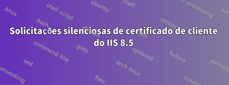 Solicitações silenciosas de certificado de cliente do IIS 8.5