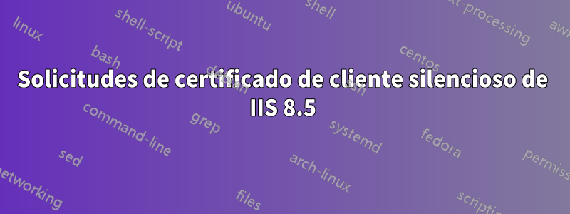 Solicitudes de certificado de cliente silencioso de IIS 8.5