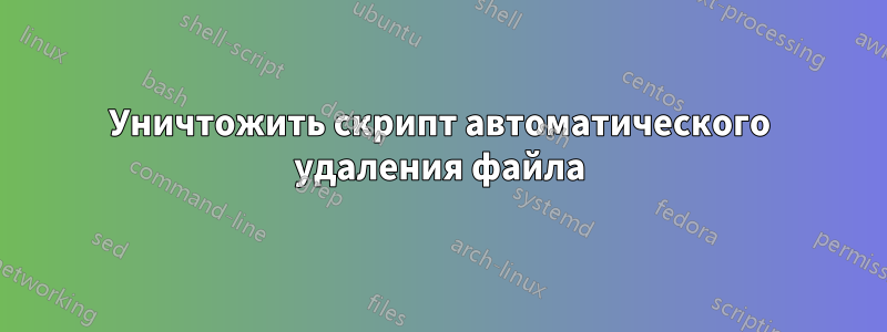 Уничтожить скрипт автоматического удаления файла