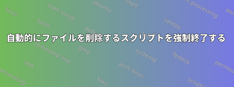 自動的にファイルを削除するスクリプトを強制終了する