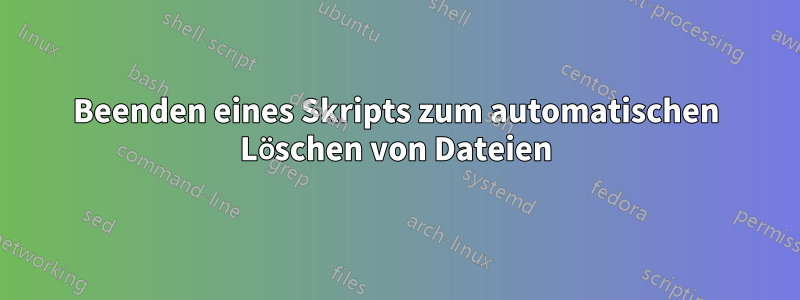 Beenden eines Skripts zum automatischen Löschen von Dateien