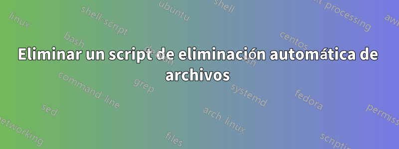 Eliminar un script de eliminación automática de archivos