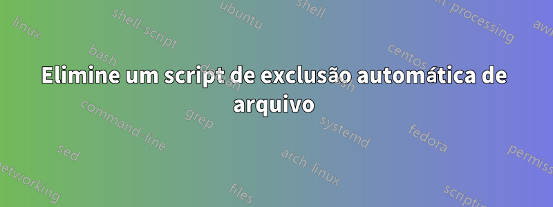 Elimine um script de exclusão automática de arquivo