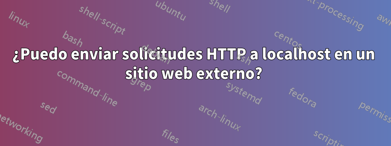 ¿Puedo enviar solicitudes HTTP a localhost en un sitio web externo?