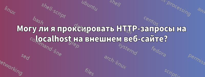 Могу ли я проксировать HTTP-запросы на localhost на внешнем веб-сайте?