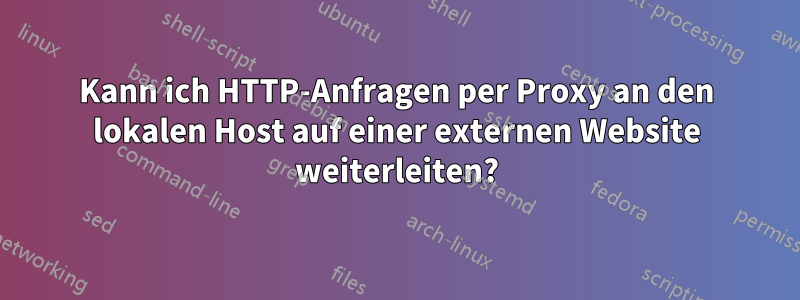 Kann ich HTTP-Anfragen per Proxy an den lokalen Host auf einer externen Website weiterleiten?