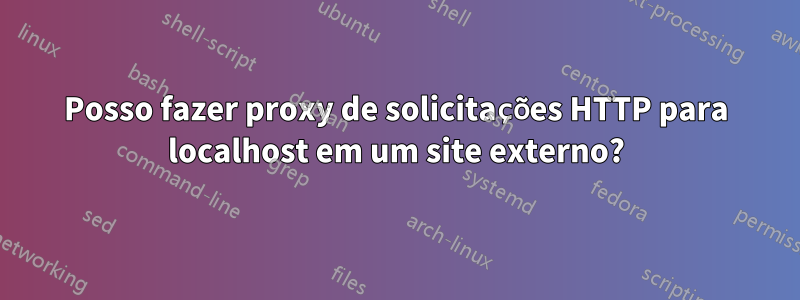 Posso fazer proxy de solicitações HTTP para localhost em um site externo?