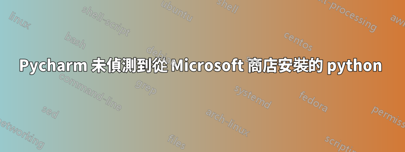 Pycharm 未偵測到從 Microsoft 商店安裝的 python