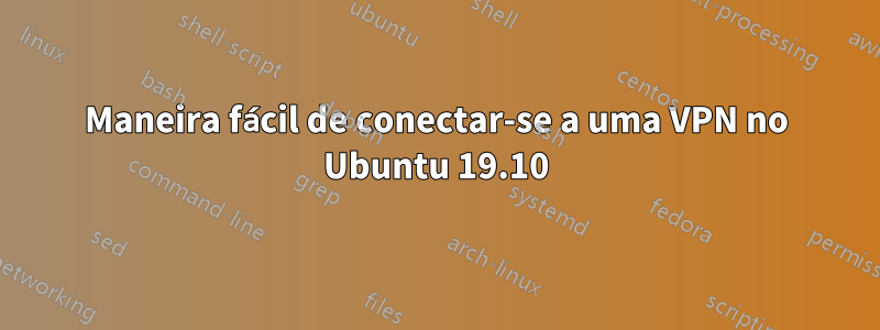 Maneira fácil de conectar-se a uma VPN no Ubuntu 19.10