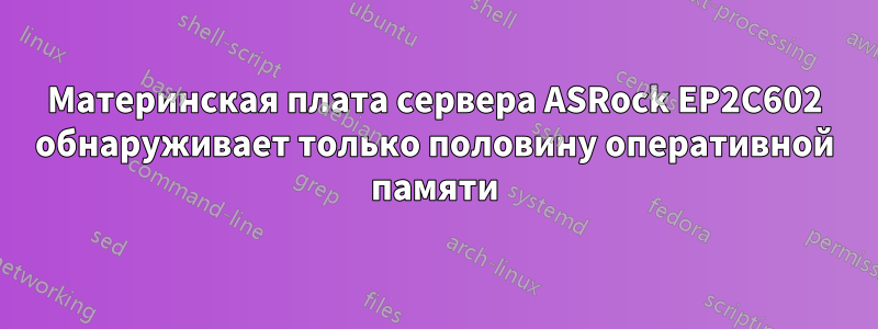 Материнская плата сервера ASRock EP2C602 обнаруживает только половину оперативной памяти