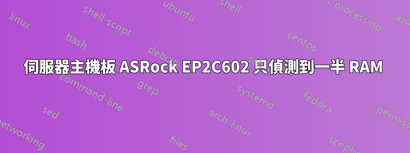 伺服器主機板 ASRock EP2C602 只偵測到一半 RAM