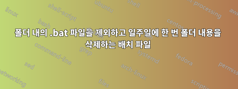 폴더 내의 .bat 파일을 제외하고 일주일에 한 번 폴더 내용을 삭제하는 배치 파일