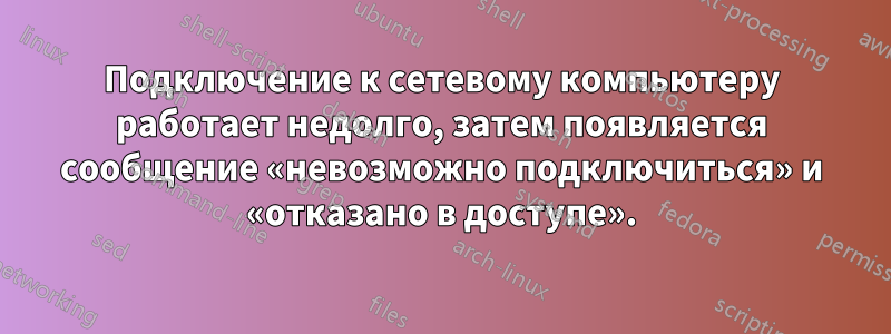 Подключение к сетевому компьютеру работает недолго, затем появляется сообщение «невозможно подключиться» и «отказано в доступе».