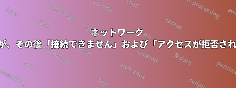 ネットワーク コンピュータへの接続は一時的に機能しますが、その後「接続できません」および「アクセスが拒否されました」というメッセージが表示されます。