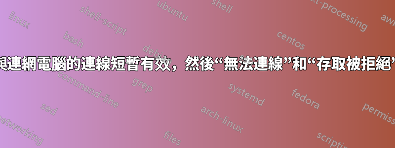 與連網電腦的連線短暫有效，然後“無法連線”和“存取被拒絕”