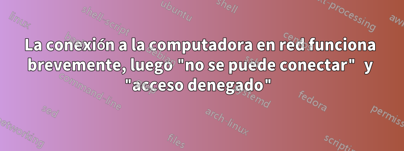 La conexión a la computadora en red funciona brevemente, luego "no se puede conectar" y "acceso denegado"