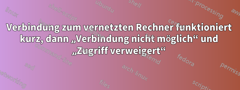 Verbindung zum vernetzten Rechner funktioniert kurz, dann „Verbindung nicht möglich“ und „Zugriff verweigert“