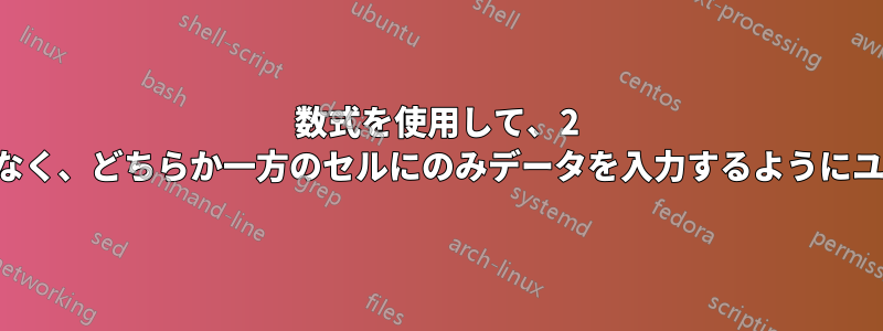 数式を使用して、2 つのセルの両方ではなく、どちらか一方のセルにのみデータを入力するようにユーザーに促します。