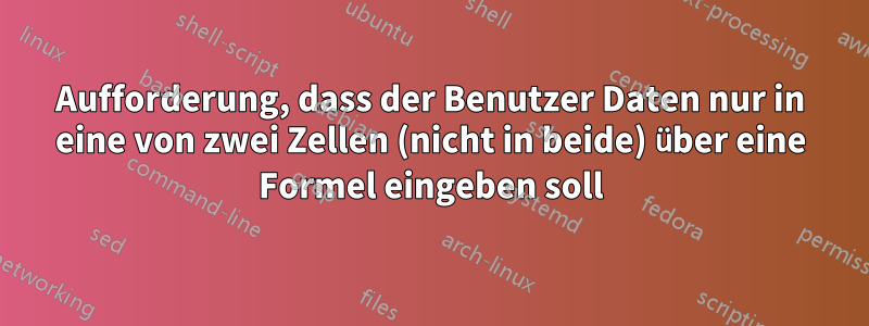 Aufforderung, dass der Benutzer Daten nur in eine von zwei Zellen (nicht in beide) über eine Formel eingeben soll