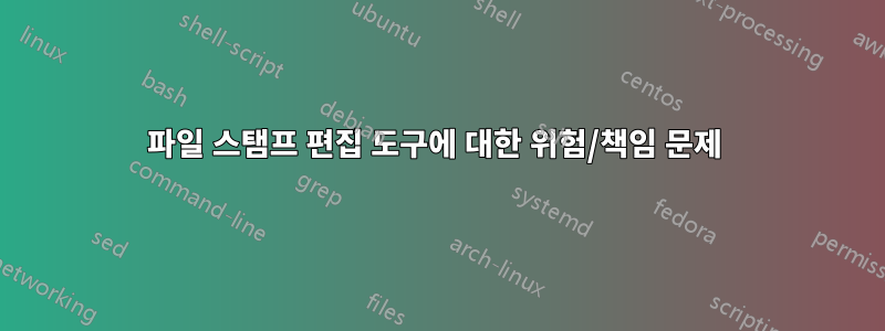 파일 스탬프 편집 도구에 대한 위험/책임 문제 