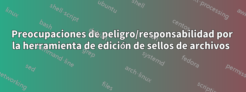 Preocupaciones de peligro/responsabilidad por la herramienta de edición de sellos de archivos 