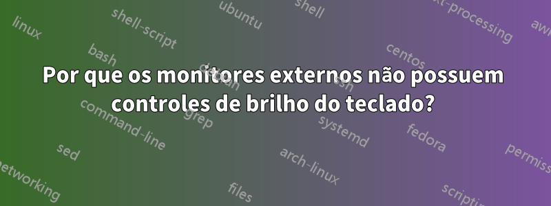 Por que os monitores externos não possuem controles de brilho do teclado?