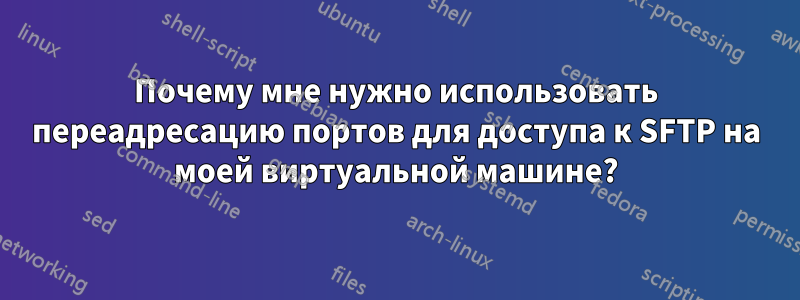 Почему мне нужно использовать переадресацию портов для доступа к SFTP на моей виртуальной машине?