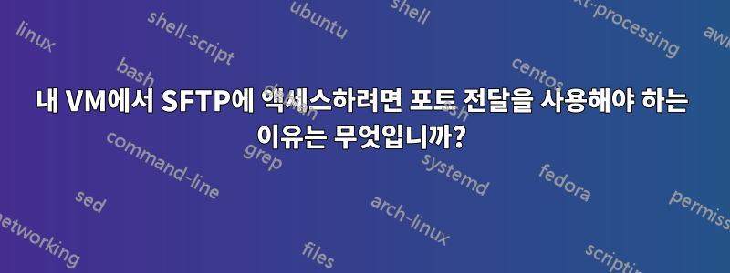 내 VM에서 SFTP에 액세스하려면 포트 전달을 사용해야 하는 이유는 무엇입니까?