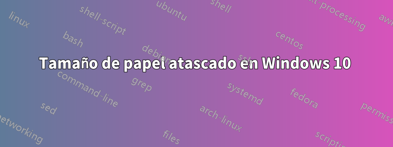 Tamaño de papel atascado en Windows 10