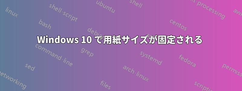 Windows 10 で用紙サイズが固定される