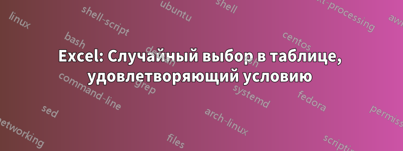 Excel: Случайный выбор в таблице, удовлетворяющий условию