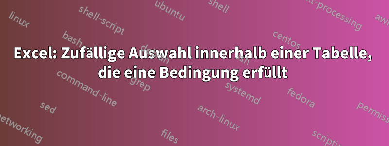 Excel: Zufällige Auswahl innerhalb einer Tabelle, die eine Bedingung erfüllt