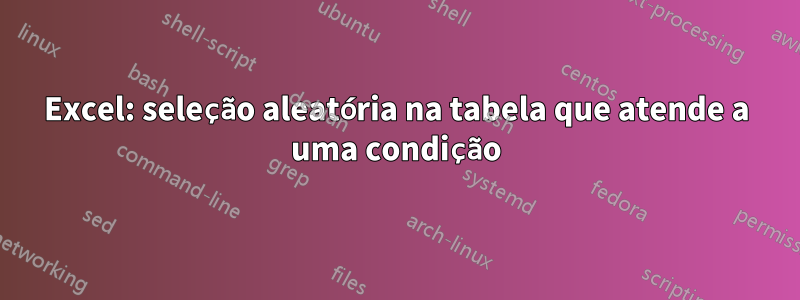 Excel: seleção aleatória na tabela que atende a uma condição