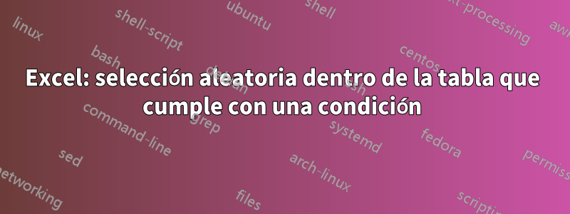 Excel: selección aleatoria dentro de la tabla que cumple con una condición