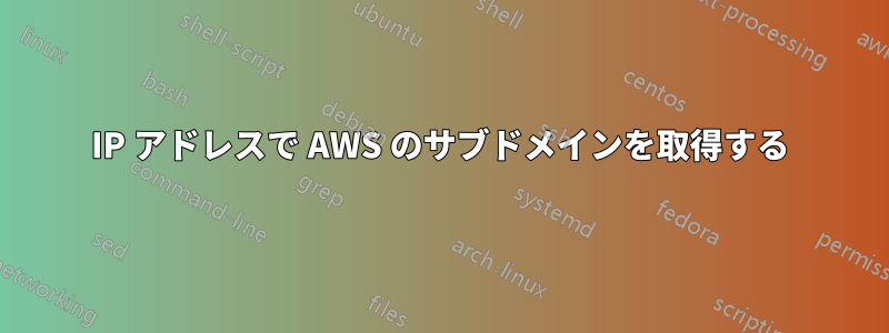 IP アドレスで AWS のサブドメインを取得する