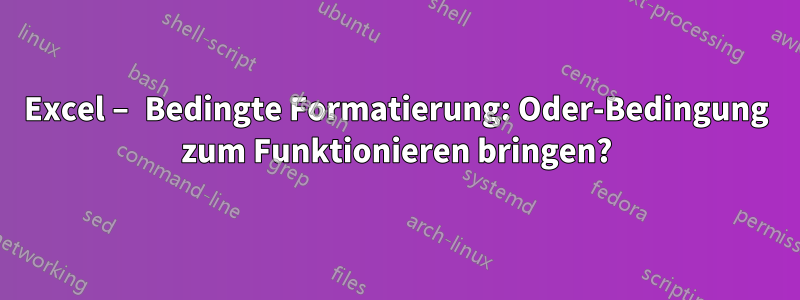 Excel – Bedingte Formatierung: Oder-Bedingung zum Funktionieren bringen?