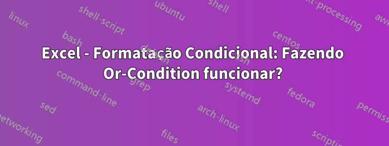 Excel - Formatação Condicional: Fazendo Or-Condition funcionar?