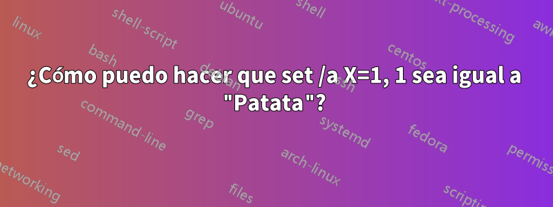 ¿Cómo puedo hacer que set /a X=1, 1 sea igual a "Patata"?