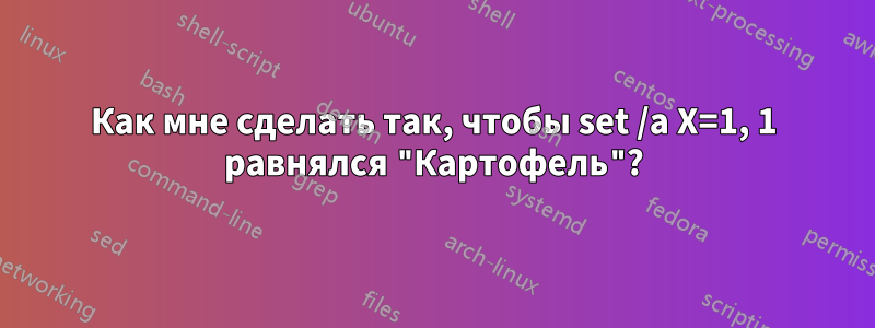 Как мне сделать так, чтобы set /a X=1, 1 равнялся "Картофель"?