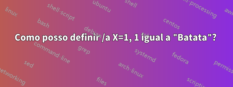 Como posso definir /a X=1, 1 igual a "Batata"?