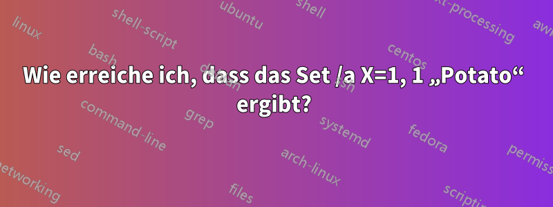 Wie erreiche ich, dass das Set /a X=1, 1 „Potato“ ergibt?