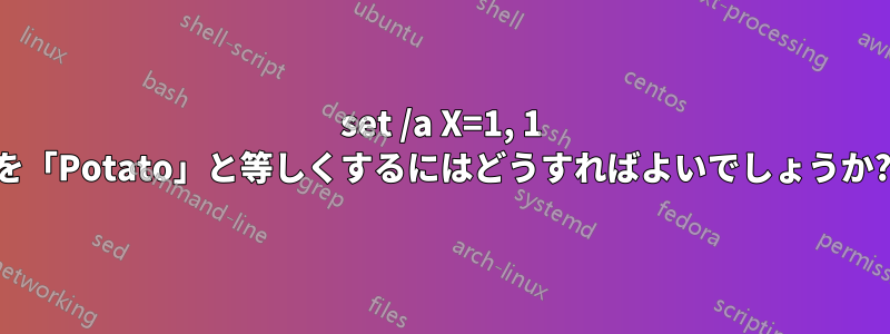 set /a X=1, 1 を「Potato」と等しくするにはどうすればよいでしょうか?