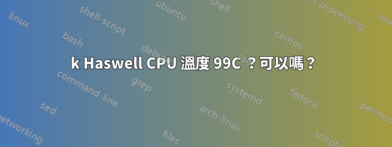 4790k Haswell CPU 溫度 99C ？可以嗎？