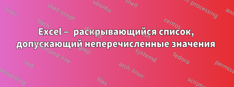 Excel — раскрывающийся список, допускающий неперечисленные значения