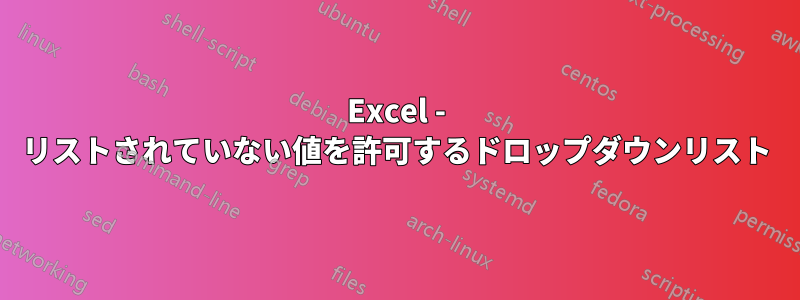 Excel - リストされていない値を許可するドロップダウンリスト