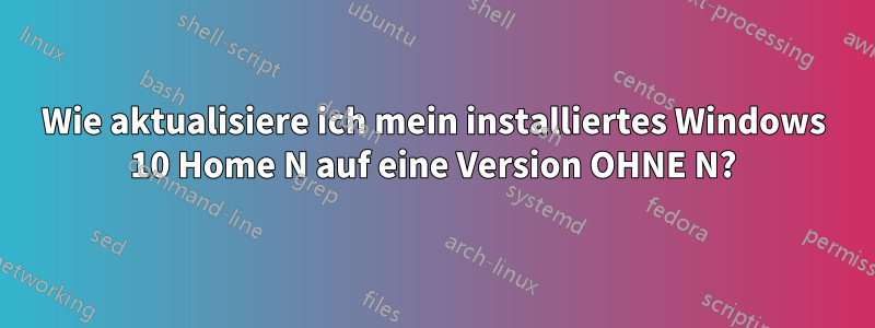 Wie aktualisiere ich mein installiertes Windows 10 Home N auf eine Version OHNE N?