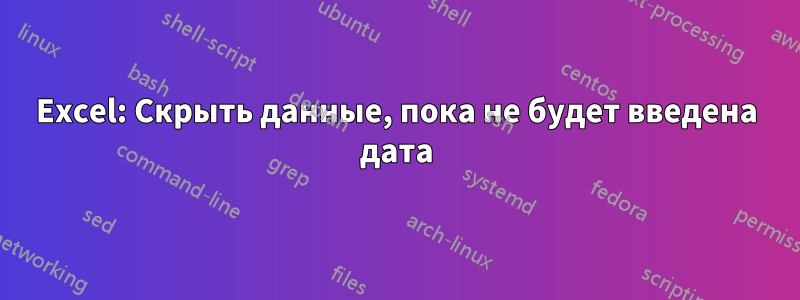 Excel: Скрыть данные, пока не будет введена дата