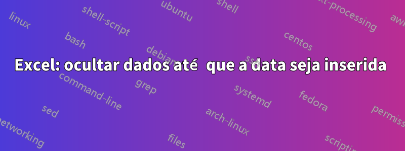 Excel: ocultar dados até que a data seja inserida