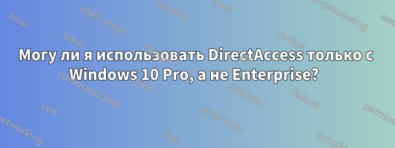 Могу ли я использовать DirectAccess только с Windows 10 Pro, а не Enterprise? 