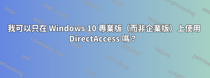 我可以只在 Windows 10 專業版（而非企業版）上使用 DirectAccess 嗎？ 